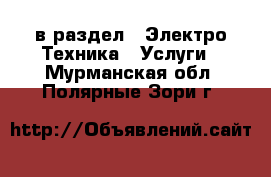  в раздел : Электро-Техника » Услуги . Мурманская обл.,Полярные Зори г.